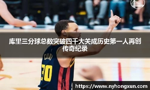 库里三分球总数突破四千大关成历史第一人再创传奇纪录
