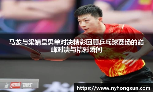 马龙与梁靖昆男单对决精彩回顾乒乓球赛场的巅峰对决与精彩瞬间