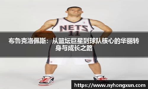 布鲁克洛佩斯：从篮坛巨星到球队核心的华丽转身与成长之路