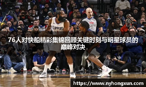 76人对快船精彩集锦回顾关键时刻与明星球员的巅峰对决